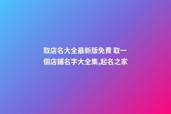取店名大全最新版免費 取一個店鋪名字大全集,起名之家-第1張-店鋪起名-玄機派